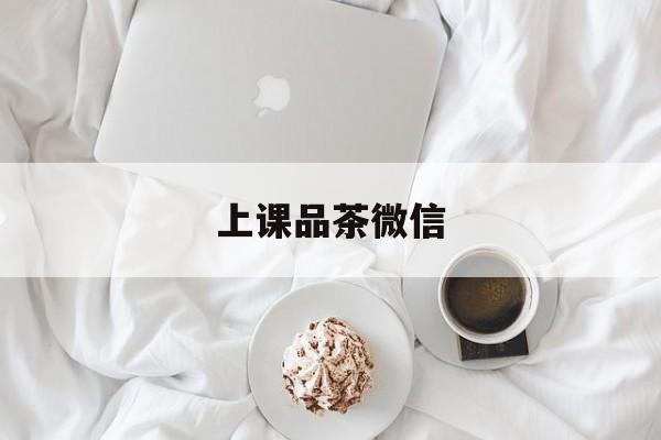 本溪广州优质老师上课品茶最新资讯（谁能告诉我哪里有本溪上课品茶微信？）