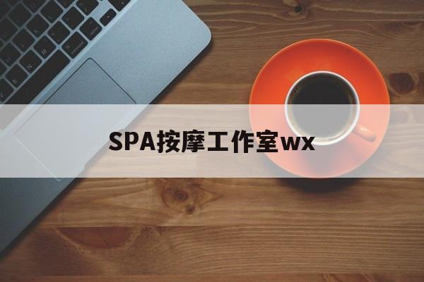 本溪什么是spa按摩最新资讯（谁能告诉我哪里有本溪SPA按摩工作室wx？）