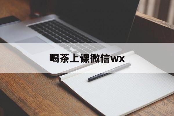 本溪喝茶上课微信最新资讯（谁能告诉我哪里有本溪喝茶上课微信wx？）
