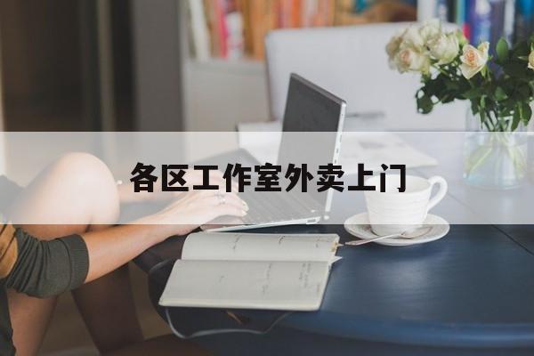 本溪上海工作室外卖微信最新资讯（谁能告诉我哪里有本溪各区工作室外卖上门？）