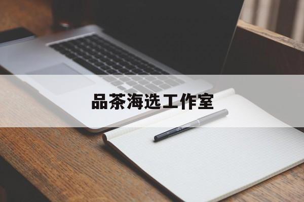 本溪上海喝茶海选工作室最新资讯（谁能告诉我哪里有本溪品茶海选工作室？）