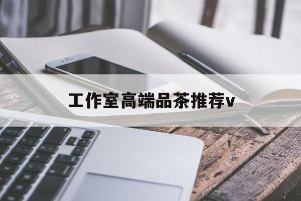 本溪南充高端品茶v最新资讯（谁能告诉我哪里有本溪工作室高端品茶推荐v？）