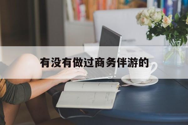 本溪做商务伴游应该注意什么最新资讯（谁能告诉我哪里有本溪有没有做过商务伴游的？）