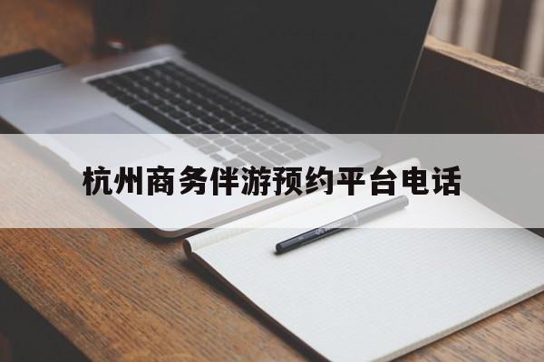 本溪包含杭州商务伴游预约平台电话的词条